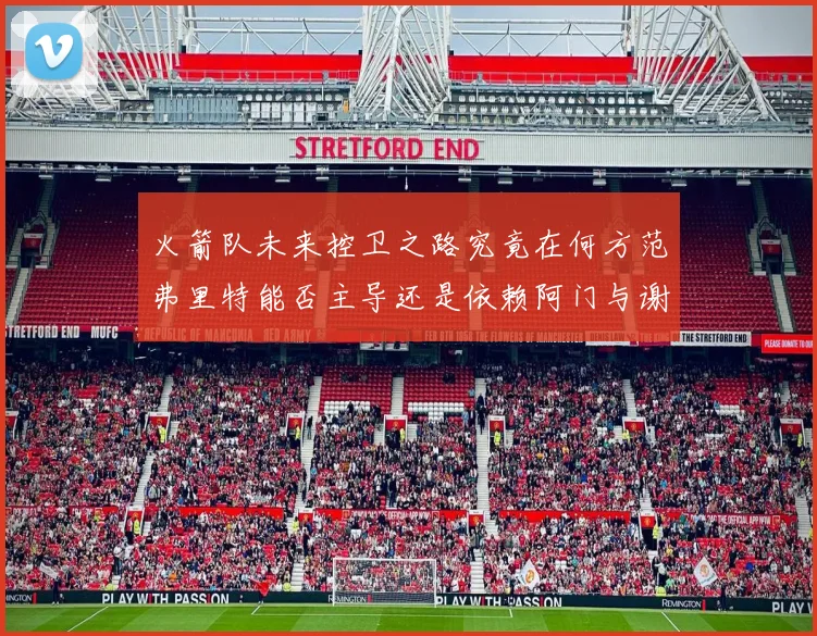 火箭队未来控卫之路究竟在何方范弗里特能否主导还是依赖阿门与谢泼德的表现