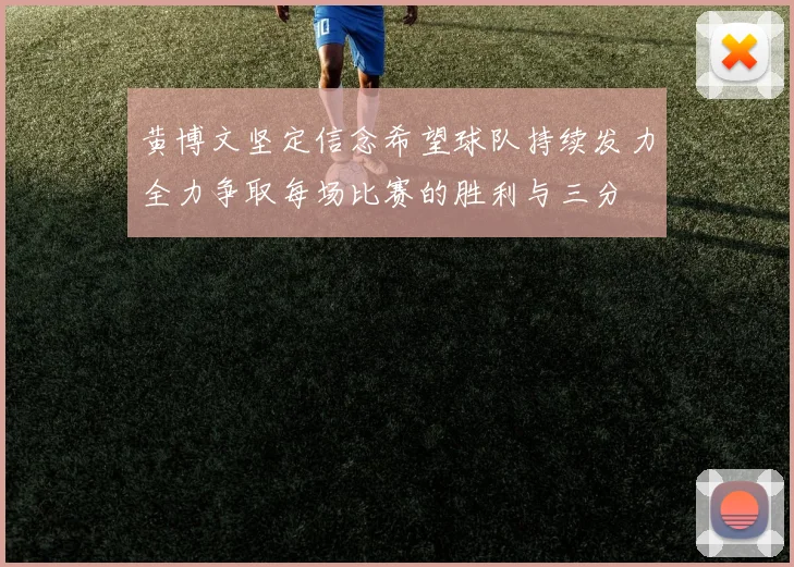 黄博文坚定信念希望球队持续发力全力争取每场比赛的胜利与三分
