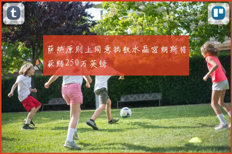 萨热原则上同意执教水晶宫朗斯将获赔250万英镑