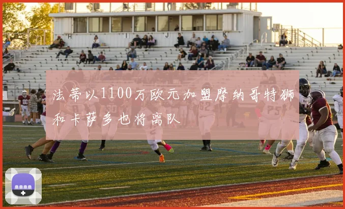 法蒂以1100万欧元加盟摩纳哥特狮和卡萨多也将离队