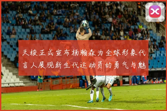 天梭正式宣布杨瀚森为全球形象代言人展现新生代运动员的勇气与魅力