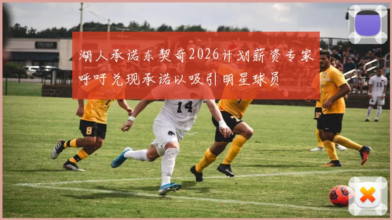 湖人承诺东契奇2026计划薪资专家呼吁兑现承诺以吸引明星球员