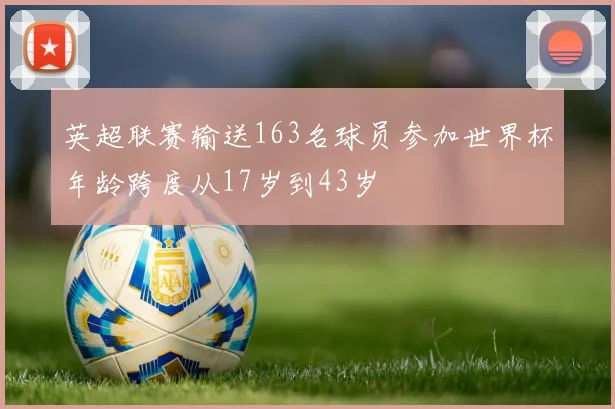 英超联赛输送163名球员参加世界杯年龄跨度从17岁到43岁