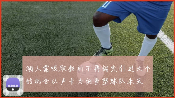 湖人需吸取教训不再错失引进大个的机会以卢卡为例重塑球队未来